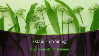 Establish training
requirements for trainees
 