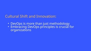 Cultural Shift and Innovation:
• DevOps is more than just methodology
• Embracing DevOps principles is crucial for
organizations
 