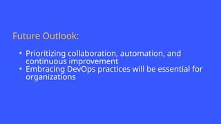 Future Outlook:
• Prioritizing collaboration, automation, and
continuous improvement
• Embracing DevOps practices will be essential for
organizations
 