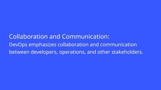 Collaboration and Communication:
DevOps emphasizes collaboration and communication
between developers, operations, and other stakeholders.
 