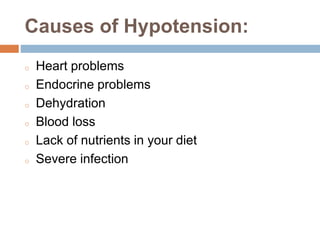Causes of Hypotension:
o Heart problems
o Endocrine problems
o Dehydration
o Blood loss
o Lack of nutrients in your diet
o Severe infection
 