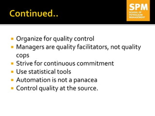  Organize for quality control
 Managers are quality facilitators, not quality
cops
 Strive for continuous commitment
 Use statistical tools
 Automation is not a panacea
 Control quality at the source.
 