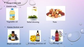 Omega-6 fatty acid
• Linoleic acids
Vegetable oil Salad dressing Nuts
• Gamma linolenic acid
Black currant oil Evening primrose oil Borage oil
 