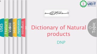 Topic
Dictionary of Natural
products
DNP
Introducti
on
Applicatio
n
Search
Video
Feature
s
USES
1
 