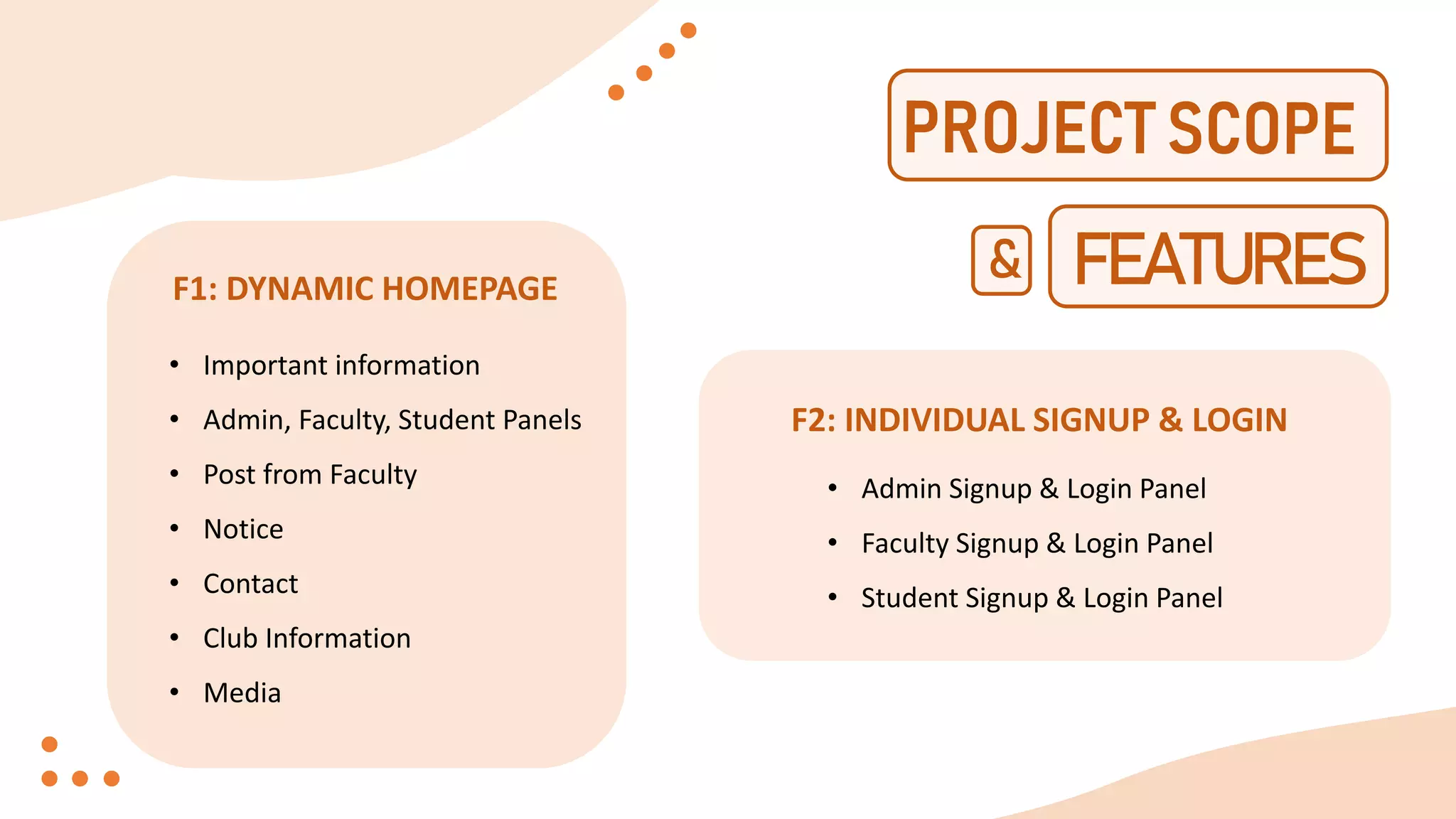 FEATURES
&
F1: DYNAMIC HOMEPAGE
F2: INDIVIDUAL SIGNUP & LOGIN
• Important information
• Admin, Faculty, Student Panels
• Post from Faculty
• Notice
• Contact
• Club Information
• Media
• Admin Signup & Login Panel
• Faculty Signup & Login Panel
• Student Signup & Login Panel
 