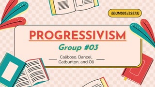 PROGRESSIVISM
Group #03
EDUMS05 (32573)
Caliboso, Dancel,
Gatbunton, and Oli
 