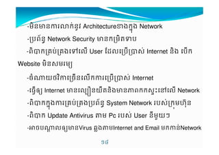 -ម7នcនIកVន*j Architecture#ងក%ងu Network 
-បព+នv Network Security cនកម7MŽប 
-ព7KកគបVគង„' User rs'បK$VInternet ន7ង បក 
Website ម7ន$មមy 
-ច^យថj7ចន'កបK$VInternet 
!J 
-ធ‡˜y Internet cន'·នយ«Mន7ង cន ពកក$€-}' Network 
-ព7Kកក%ងuគបVគងបព+នv System Network ប$Vកមˆ%Œន 
-ព7Kក Update Antivirus ‹ម Pc ប$VUser ន9មƒយ§ 
-¸ចប^X '˜ycនVirus ឆ›ង‹មInternet and Email មកនVNetwork 
 
