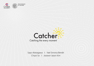 CatcherCatching the every moment
Sayo Aketagawa I Yael Simona Bendit
Chiyoi So I Joowon Jason Kim
 