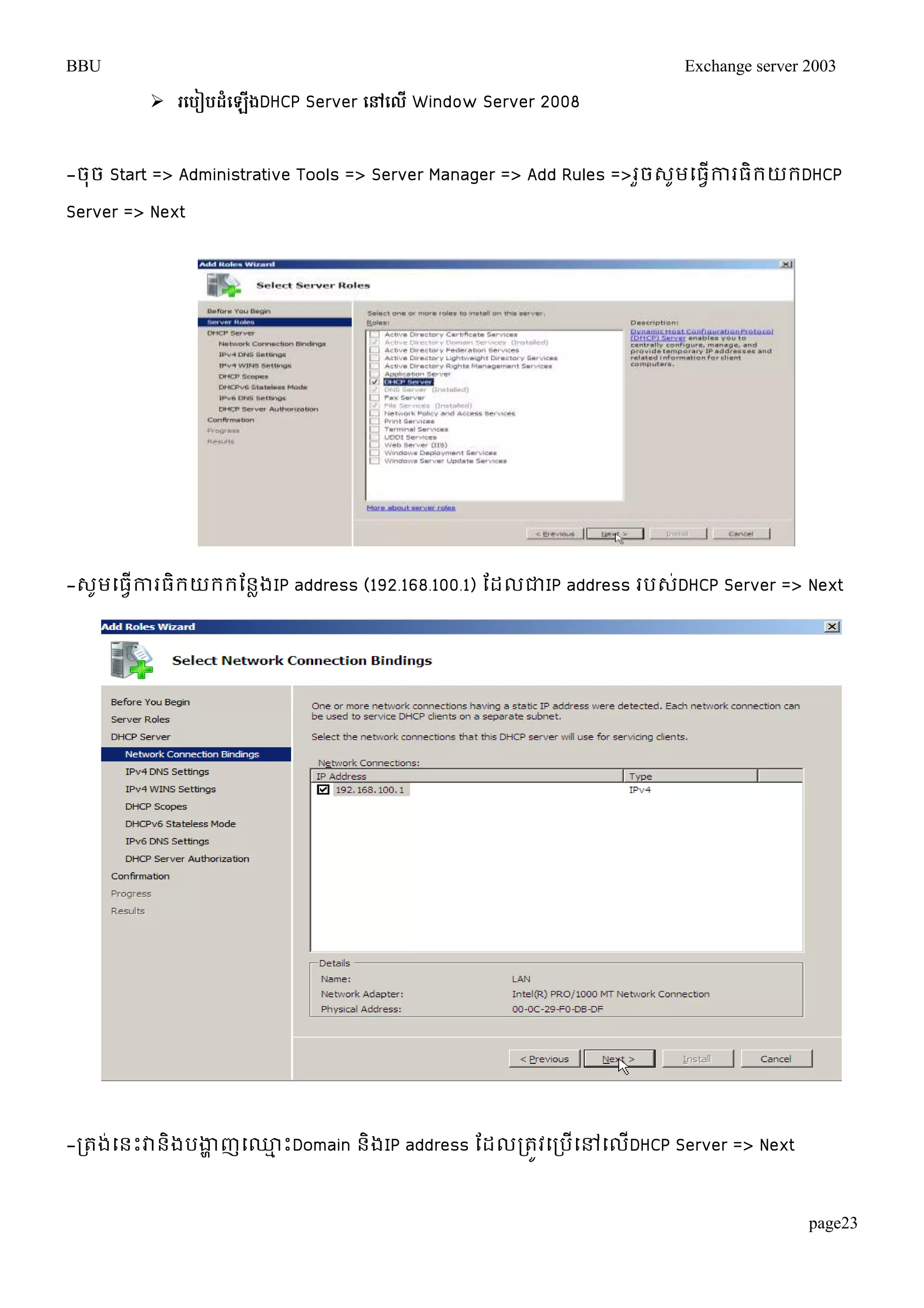 BBU Exchange server 2003 
page23 
 ប ៀ ែំប ើងDHCP Server បៅបលើ Window Server 2008 
-ចុច Start => Administrative Tools => Server Manager => Add Rules =>រួចេូមម្ធវើការធិរយរDHCP 
Server => Next 
-េូមម្ធវើការធិរយររតនលងIP address (192.168.100.1) តដលជាIP address របេ់DHCP Server => Next 
-រតង់ម្នោះវានិងបងាាញម្្មោះDomain និងIP address តដលរតូវម្របើម្ៅម្លើDHCP Server => Next 
 