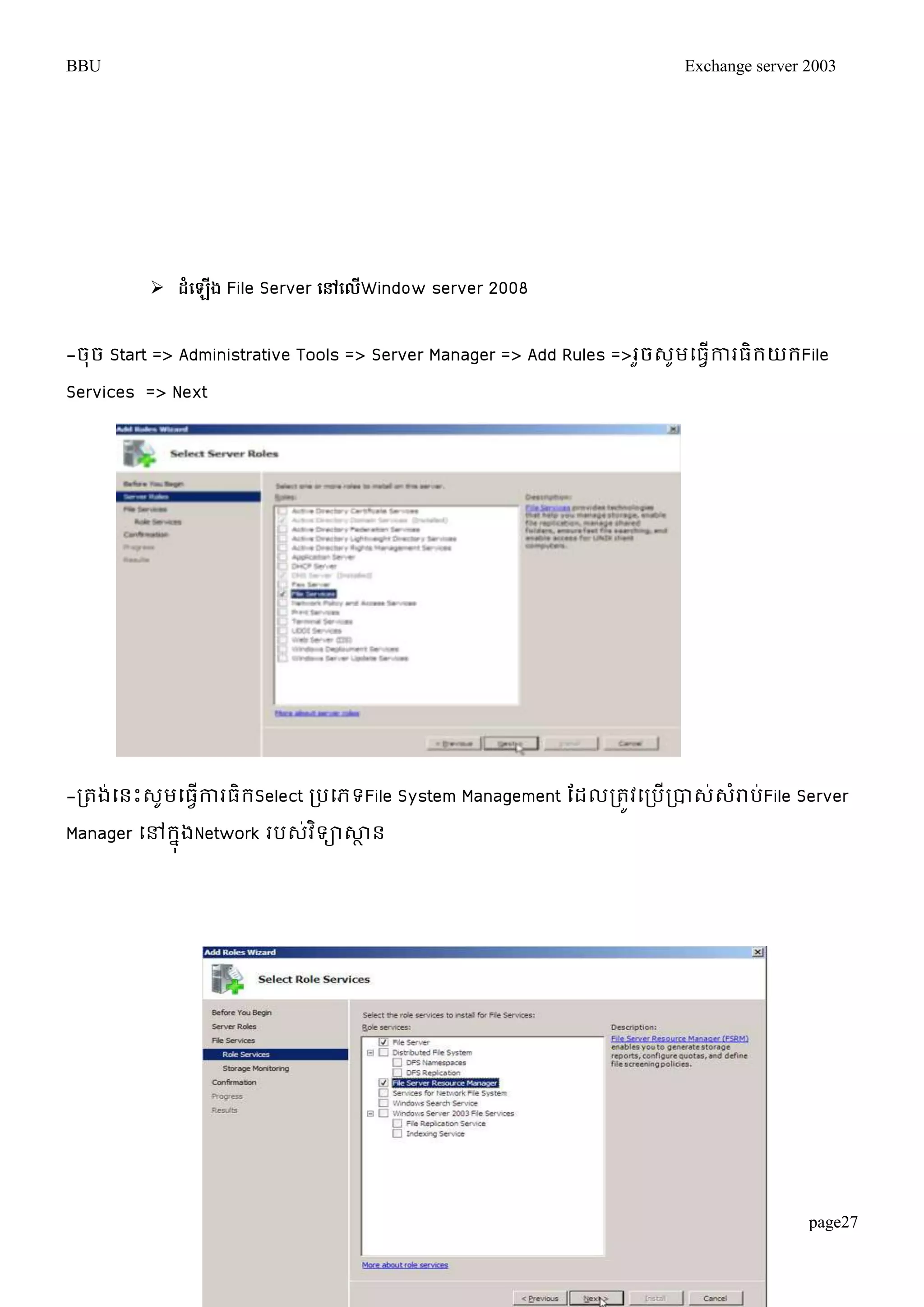 BBU Exchange server 2003 
page27 
 ែំប ើង File Server បៅបលើWindow server 2008 
-ចុច Start => Administrative Tools => Server Manager => Add Rules =>រួចេូមម្ធវើការធិរយរFile 
Services => Next 
-រតង់ម្នោះេូមម្ធវើការធិរSelect របម្ភទFile System Management តដលរតូវម្របើរបាេ់េំរាប់File Server 
Manager ម្ៅរុនងNetwork របេវ់ទិាសាាន 
 