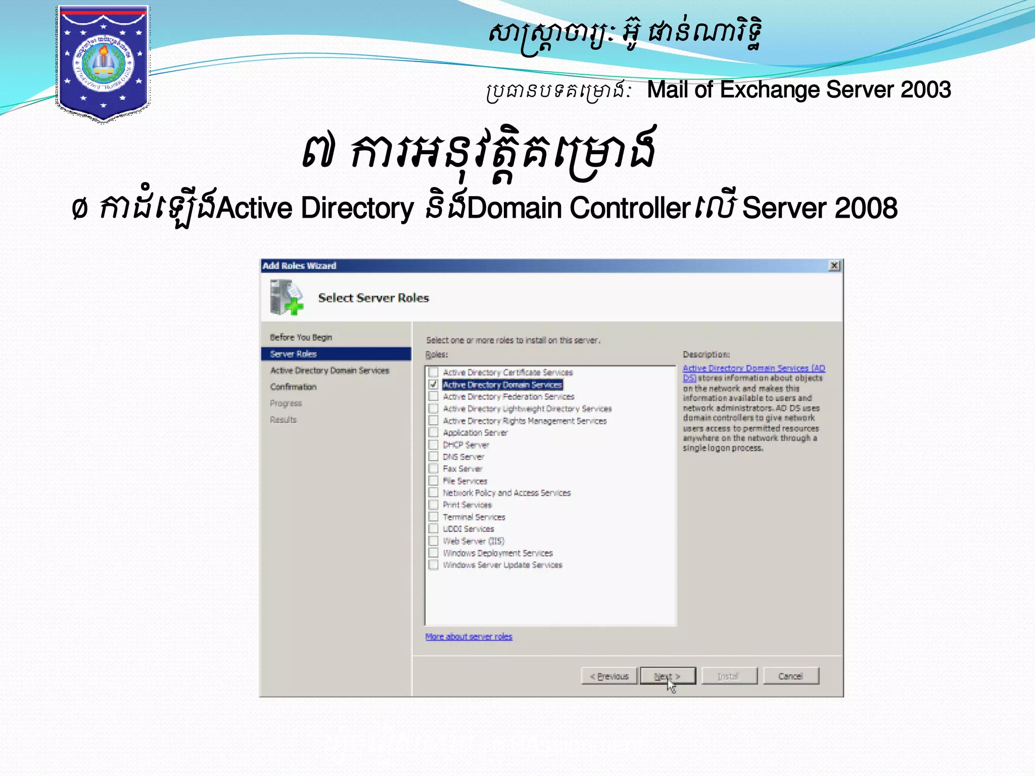 សាស្ត្សាាចារយៈ អូ៊ ផានណា់រទិិ ឋ 
ប្បធានបទគម្ប្ោងៈ Mail of Exchange Server 2003 
៧ ការអនុវតគិាម្ប្ោង 
Ø កាែំម្ ើងActive Directory និងDomain Controllerម្លើ Server 2008 
ម្រៀបម្រៀងម្ោយ ប្រុមAssignment 
 