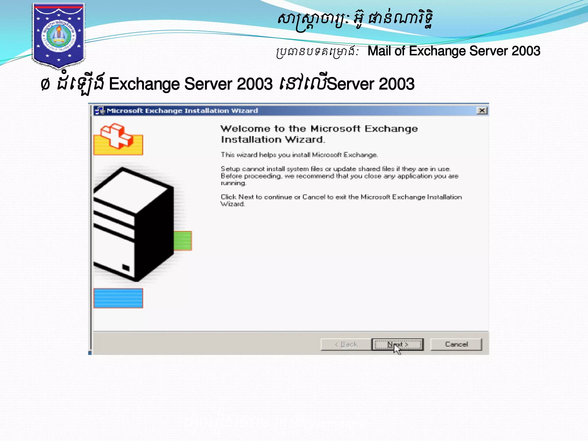 សាស្ត្សាាចារយៈ អូ៊ ផានណា់រទិិ ឋ 
ប្បធានបទគម្ប្ោងៈ Mail of Exchange Server 2003 
Ø ែំម្ ើង Exchange Server 2003 ម្ៅម្លើServer 2003 
ម្រៀបម្រៀងម្ោយ ប្រុមAssignment 
 