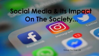 Group Number :04
Social Media & Its Impact
On The Society...
 