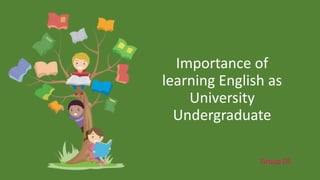 Importance of
learning English as
University
Undergraduate
Group 05
 