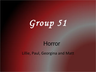 Group 51 Lillie, Paul, Georgina and Matt Horror 