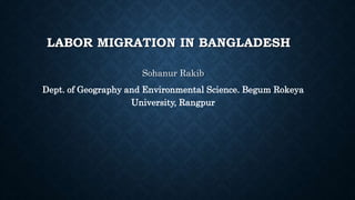 LABOR MIGRATION IN BANGLADESH
Sohanur Rakib
Dept. of Geography and Environmental Science. Begum Rokeya
University, Rangpur
 