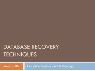 DATABASE RECOVERY
TECHNIQUES
Group – 06   Computer Science and Technology
 