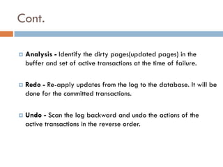 Cont.

   Analysis - Identify the dirty pages(updated pages) in the
    buffer and set of active transactions at the time...