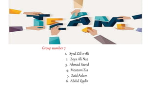 Group number 7
1. Syed Zill-e-Ali
2. Zoya Ali Naz
3. Ahmad Saeed
4. Moazam Zia
5. Zaid Aslam
6. Abdul Qadir
 