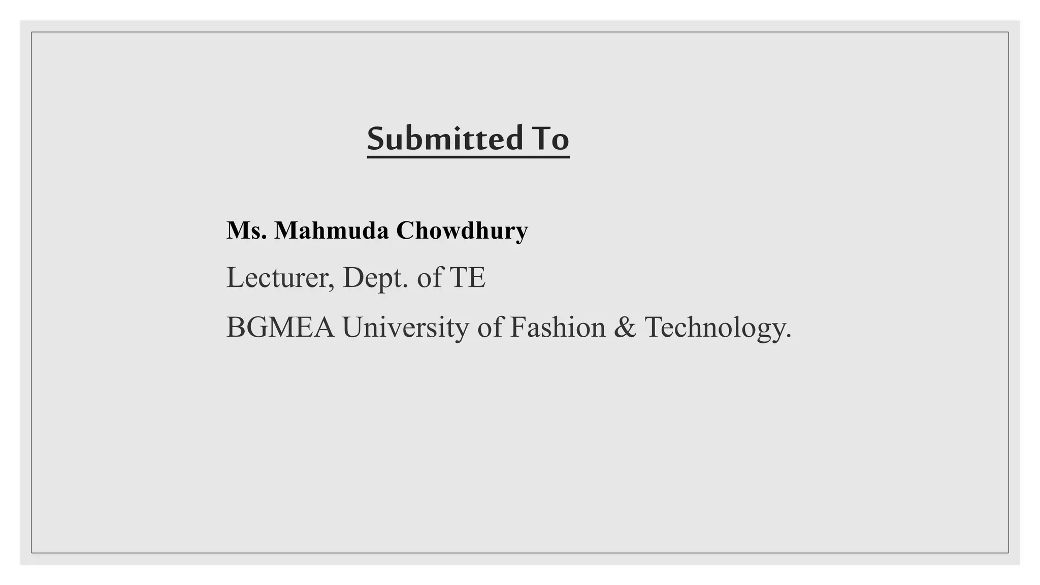 Submitted To
Ms. Mahmuda Chowdhury
Lecturer, Dept. of TE
BGMEA University of Fashion & Technology.
 