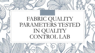FABRIC QUALITY
PARAMETERS TESTED
IN QUALITY
CONTROL LAB
 