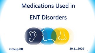 Medications Used in
ENT Disorders
Group 08 1
30.11.2020
 