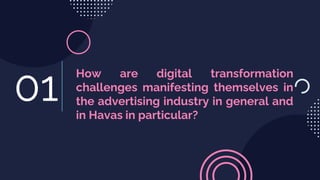 How are digital transformation
challenges manifesting themselves in
the advertising industry in general and
in Havas in particular?
01
 