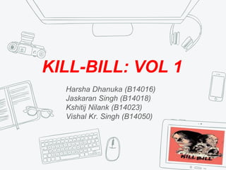 KILL-BILL: VOL 1
Harsha Dhanuka (B14016)
Jaskaran Singh (B14018)
Kshitij Nilank (B14023)
Vishal Kr. Singh (B14050)
 