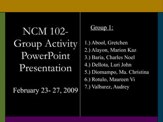 NCM 102- Group Activity PowerPoint Presentation February 23- 27, 2009 ,[object Object],[object Object],[object Object],[object Object],[object Object],[object Object],[object Object],[object Object]