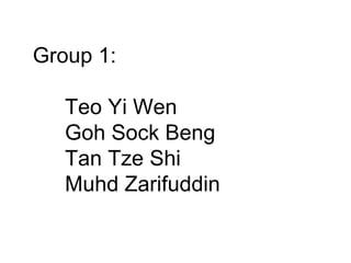 Group 1: Teo Yi Wen Goh Sock Beng  Tan Tze Shi Muhd Zarifuddin 