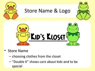 Store Name & Logo




• Store Name
  – choosing clothes from the closet
  – “Double K” shows care about kids and to be
    special
 