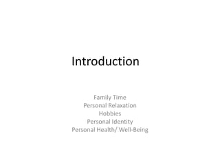 Introduction

        Family Time
    Personal Relaxation
          Hobbies
     Personal Identity
Personal Health/ Well-Being
 