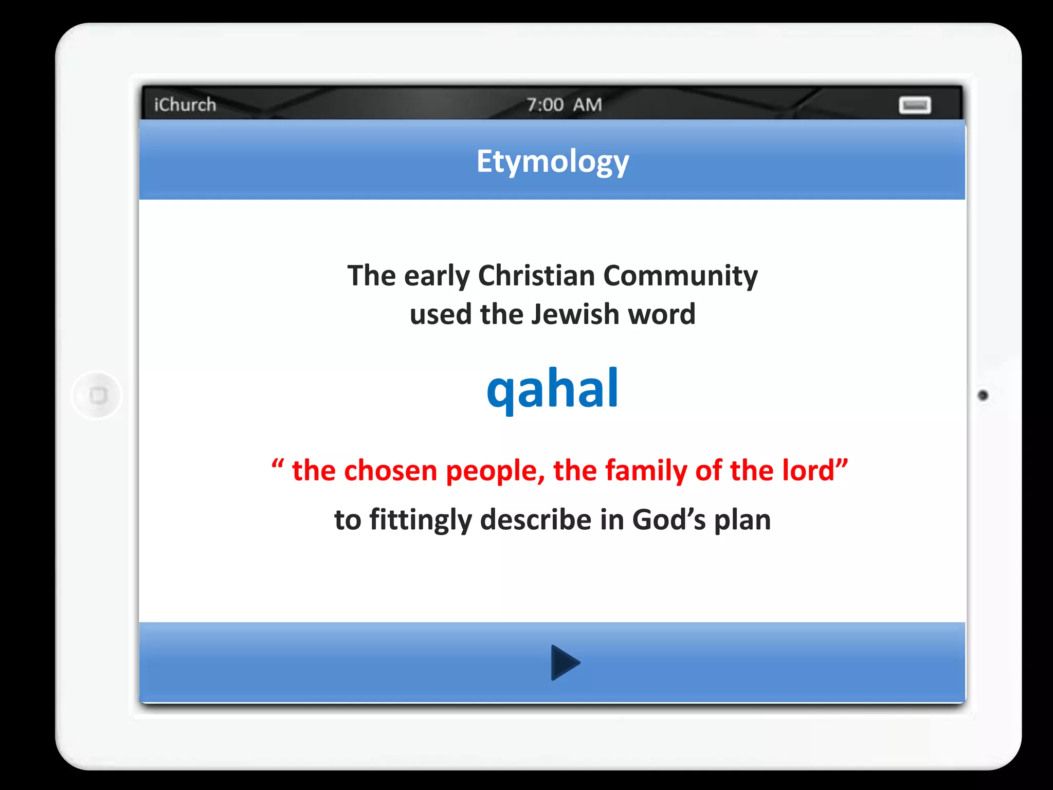 Etymology


     The early Christian Community
         used the Jewish word

                qahal
“ the chosen people, the family of the lord”
    to fittingly describe in God’s plan
 