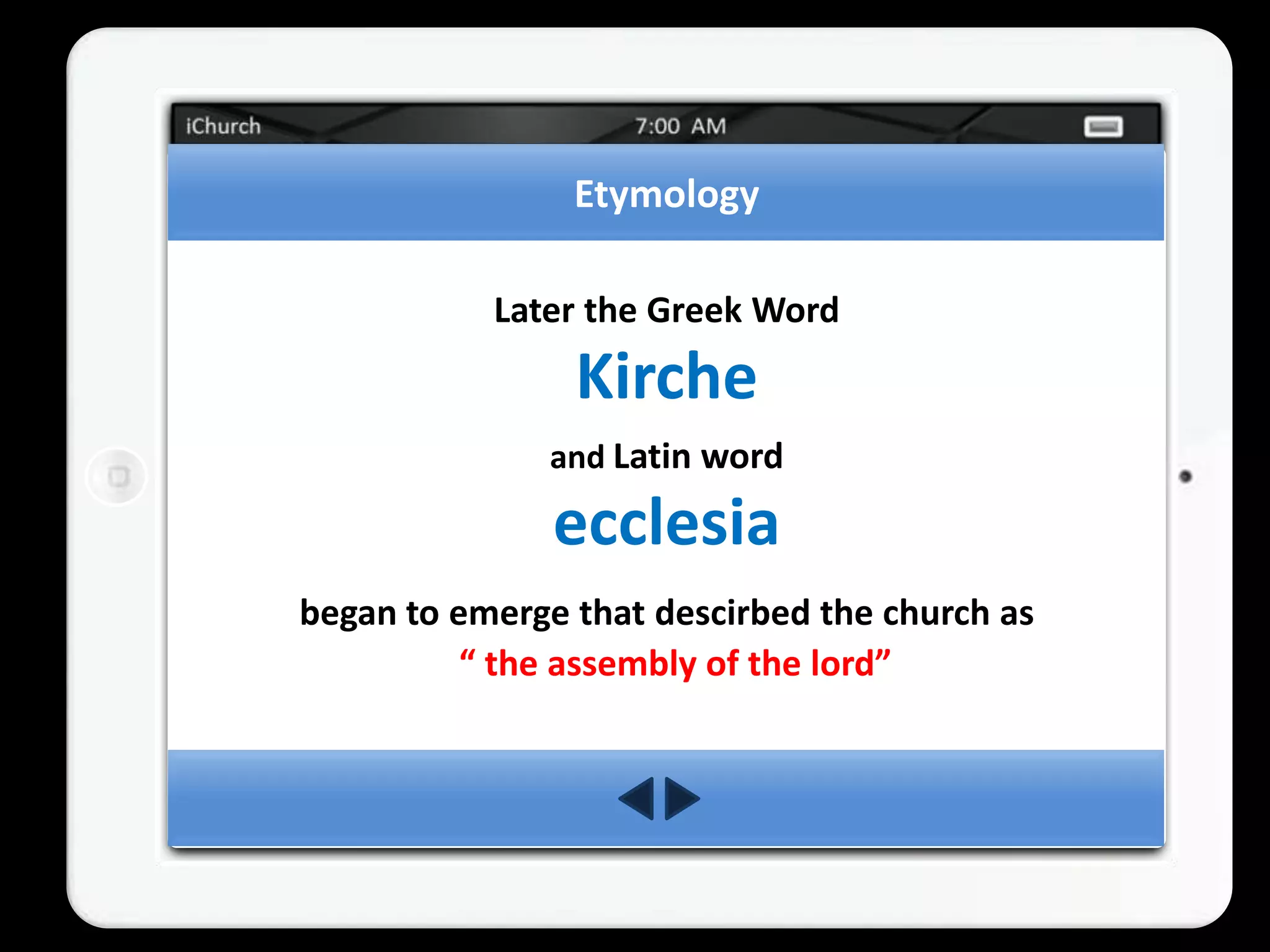 Etymology

           Later the Greek Word
                Kirche
              and Latin word

               ecclesia
began to emerge that descirbed the church as
          “ the assembly of the lord”
 