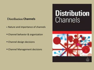 Channels

   Nature and importance of channels

 Channel behavior & organization

 Channel design decisions

 Channel Management decisions
 