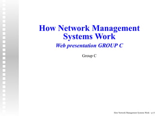 How Network Management
     Systems Work
   Web presentation GROUP C
            Group C




                       How Network Management Systems Work – p.1/6
 