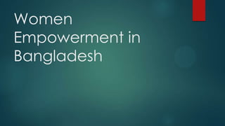 Women
Empowerment in
Bangladesh
 