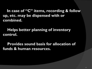 19
 In case of “C” items, recording & follow
up, etc. may be dispensed with or
combined.
 Helps better planning of inventory
control.
 Provides sound basis for allocation of
funds & human resources.
 