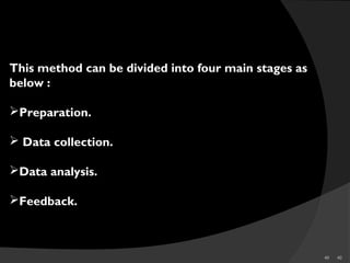 40 40
This method can be divided into four main stages as
below :
Preparation.
 Data collection.
Data analysis.
Feedback.
 