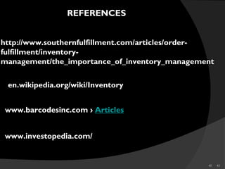 43 43
http://www.southernfulfillment.com/articles/order-
fulfillment/inventory-
management/the_importance_of_inventory_management
REFERENCES
en.wikipedia.org/wiki/Inventory
www.barcodesinc.com › Articles
www.investopedia.com/
 