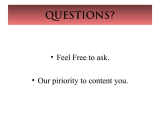 QUESTIONS?
• Feel Free to ask.
• Our piriority to content you.
 