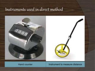 Instruments used in direct method 
Hand counter Instrument to measure distance 
 