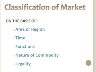 ON THE BASIS OF : 
• Area or Region 
• Time 
• Functions 
• Nature of Commodity 
• Legality 
 