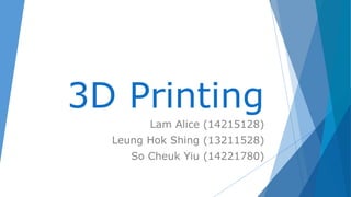 3D Printing 
Lam Alice (14215128) 
Leung Hok Shing (13211528) 
So Cheuk Yiu (14221780) 
 