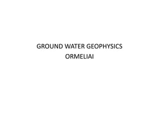 GROUND WATER GEOPHYSICS
ORMELIAI
 