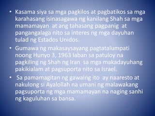 • Kasama siya sa mga pagkilos at pagbatikos sa mga
karahasang isinasagawa ng kanilang Shah sa mga
mamamayan at ang tahasan...