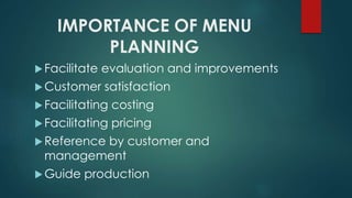 IMPORTANCE OF MENU
PLANNING
Facilitate evaluation and improvements
Customer satisfaction
Facilitating costing
Facilitating pricing
Reference by customer and
management
Guide production
 