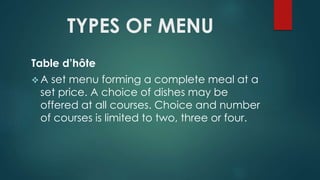TYPES OF MENU
Table d’hôte
 A set menu forming a complete meal at a
set price. A choice of dishes may be
offered at all courses. Choice and number
of courses is limited to two, three or four.
 