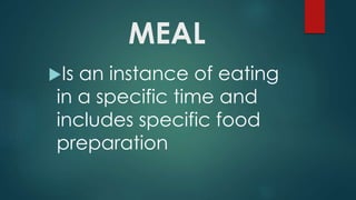 MEAL
Is an instance of eating
in a specific time and
includes specific food
preparation
 