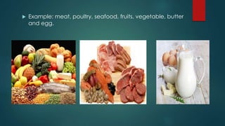  Example: meat, poultry, seafood, fruits, vegetable, butter
and egg.
 